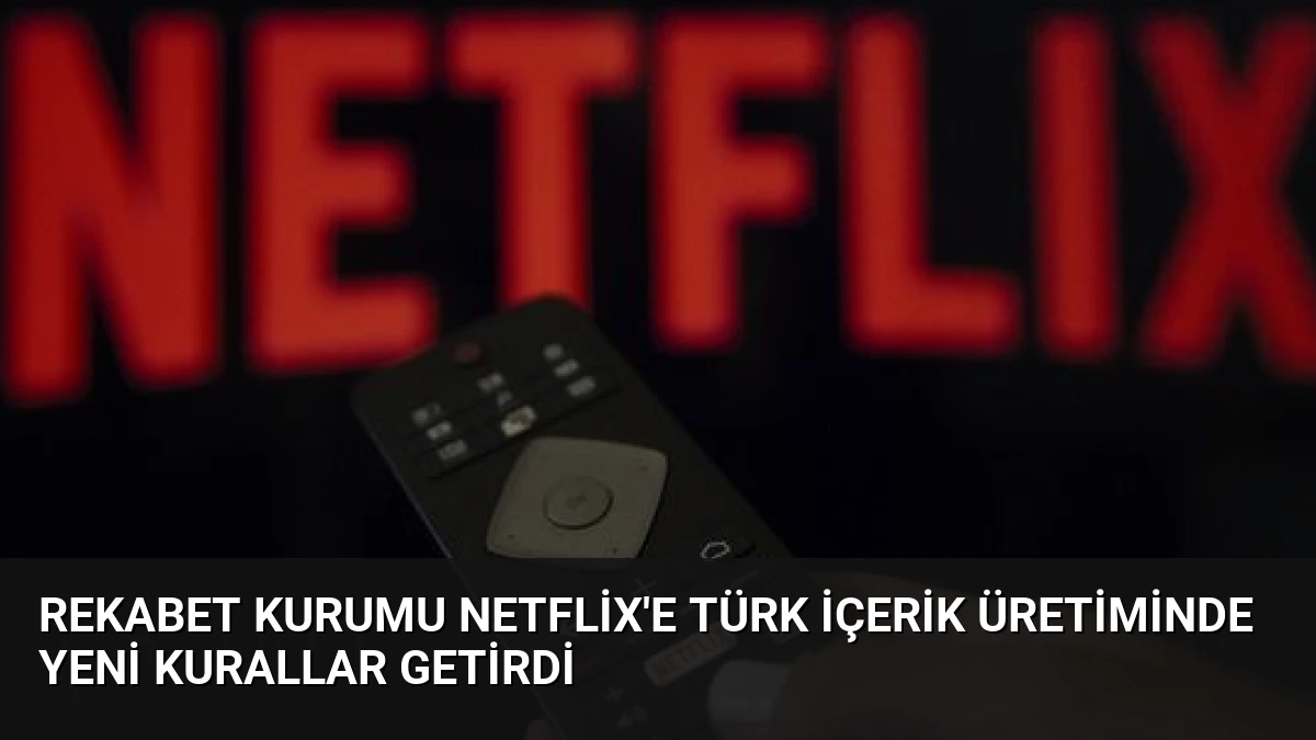 Rekabet Kurumu Netflix’e Türk İçerik Üretiminde Yeni Kurallar Getirdi