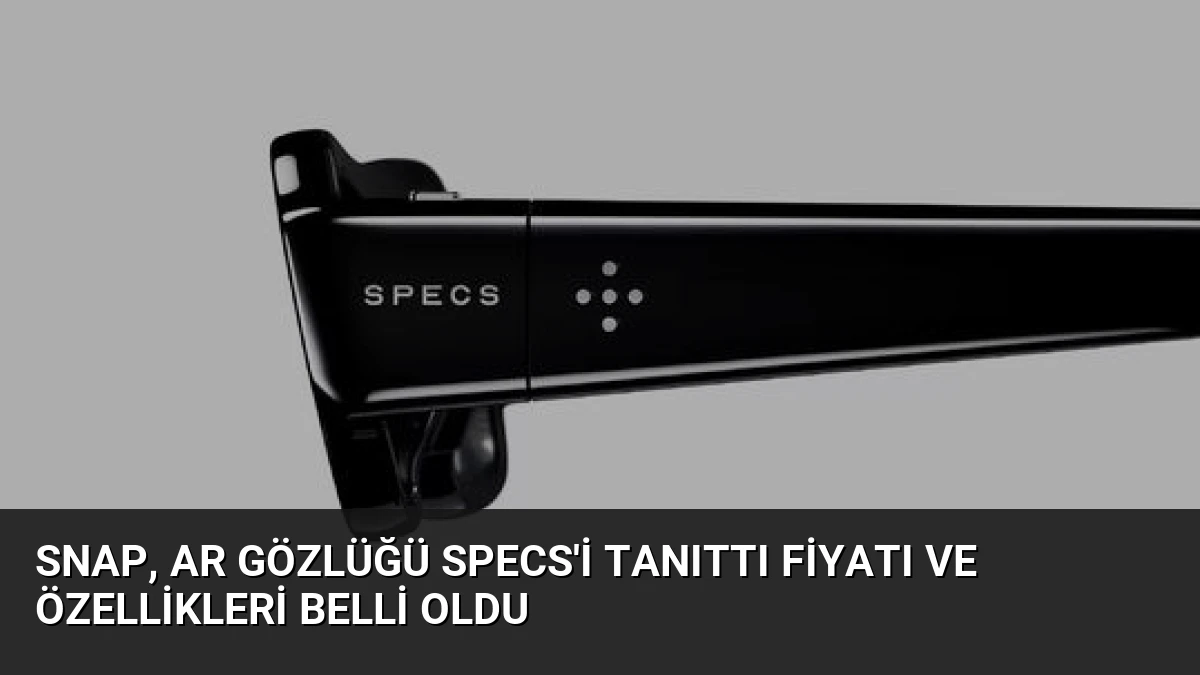 Snap, AR Gözlüğü Specs’i Tanıttı Fiyatı ve Özellikleri Belli Oldu