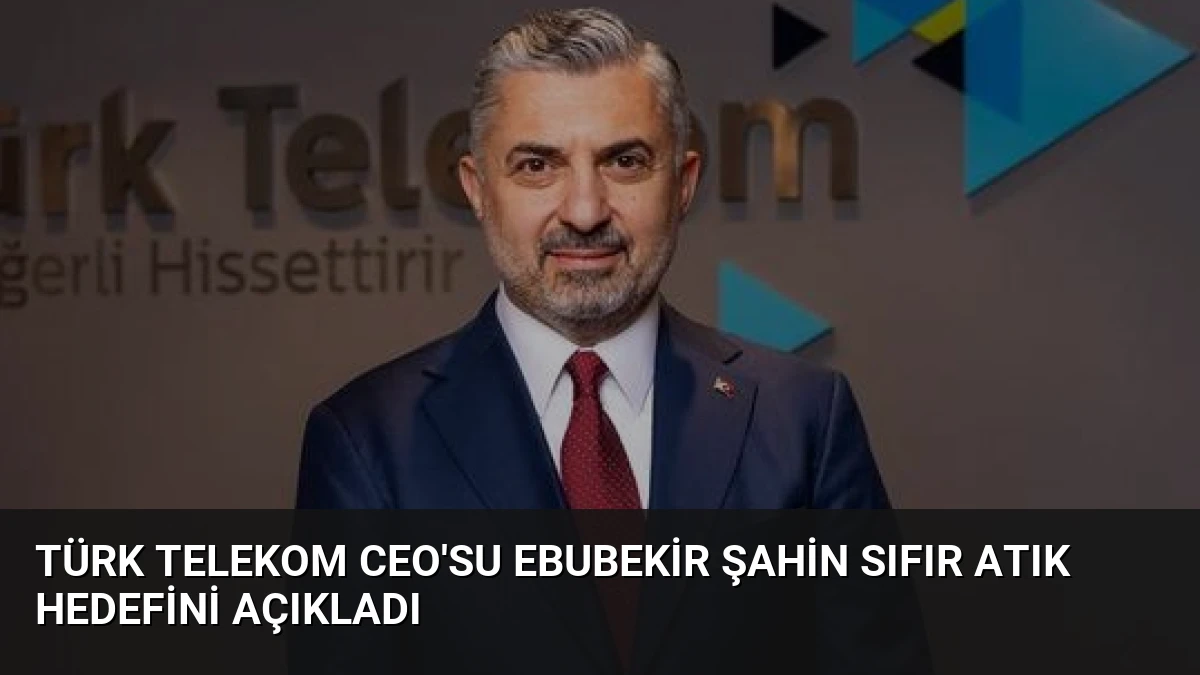 Türk Telekom CEO’su Ebubekir Şahin Sıfır Atık Hedefini Açıkladı