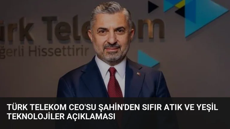 Türk Telekom CEO’su Şahin’den Sıfır Atık ve Yeşil Teknolojiler Açıklaması