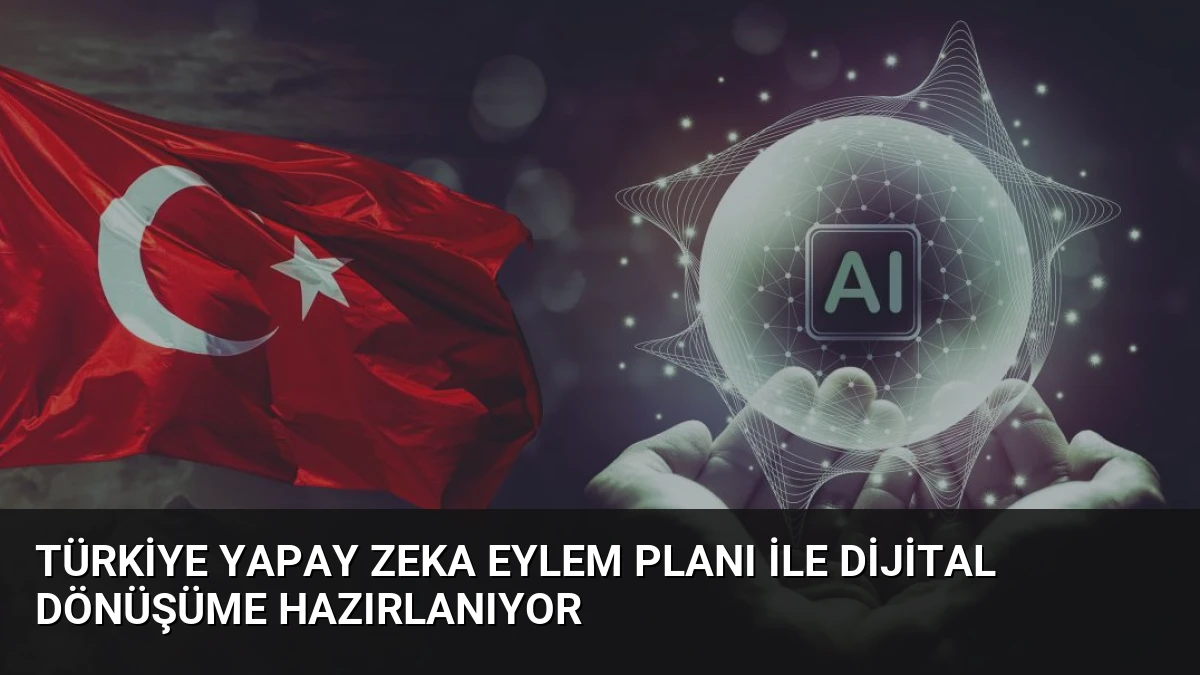 Türkiye Yapay Zeka Eylem Planı ile Dijital Dönüşüme Hazırlanıyor