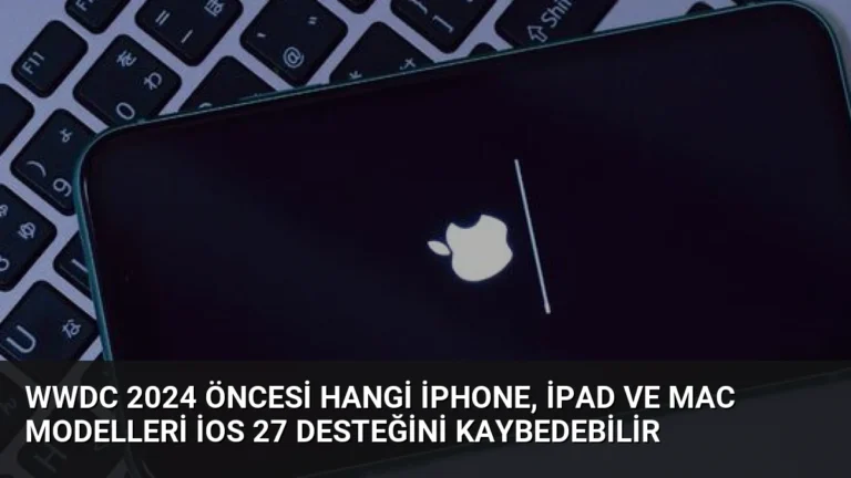 WWDC 2024 Öncesi Hangi iPhone, iPad ve Mac Modelleri iOS 27 Desteğini Kaybedebilir