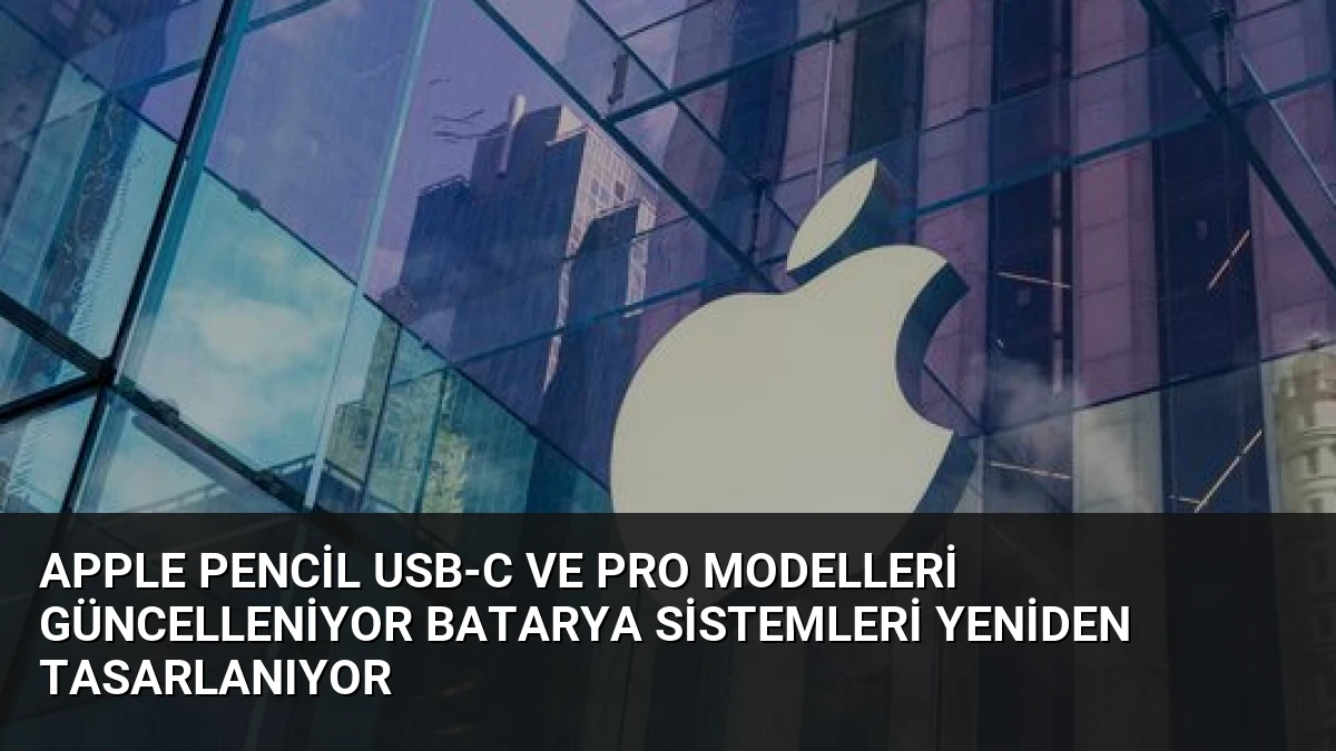 Apple Pencil USB-C ve Pro Modelleri Güncelleniyor Batarya Sistemleri Yeniden Tasarlanıyor