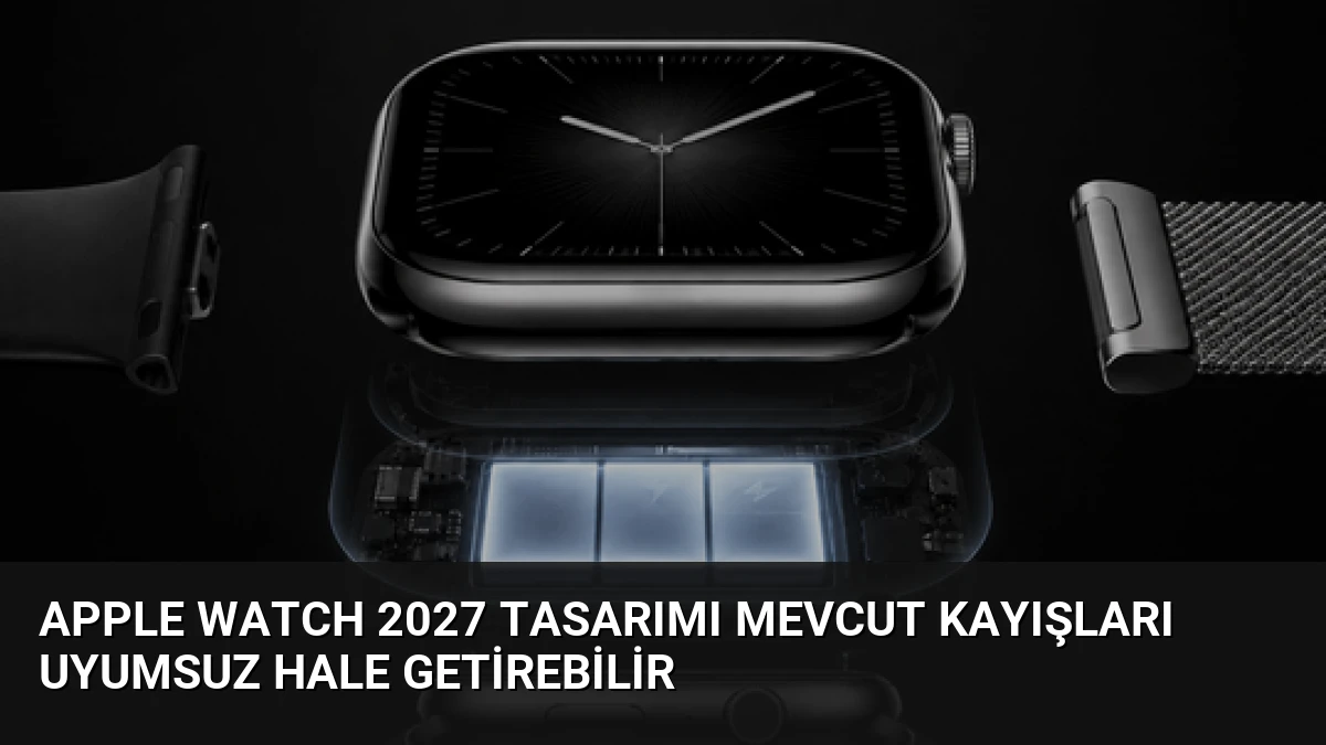 Apple Watch 2027 Tasarımı Mevcut Kayışları Uyumsuz Hale Getirebilir
