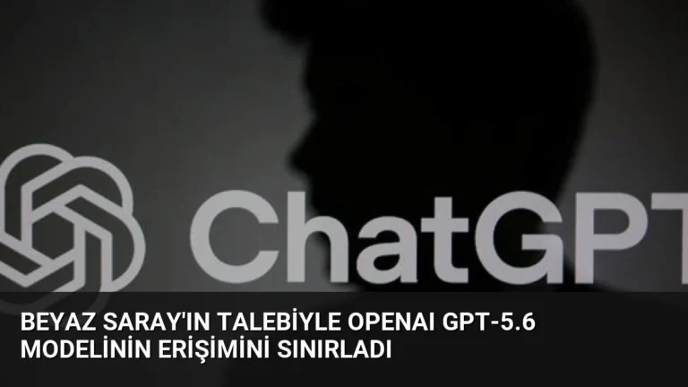 Beyaz Saray’ın talebiyle OpenAI GPT-5.6 modelinin erişimini sınırladı
