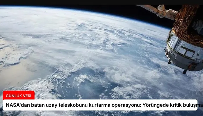 NASA’dan batan uzay teleskobunu kurtarma operasyonu: Yörüngede kritik buluşma