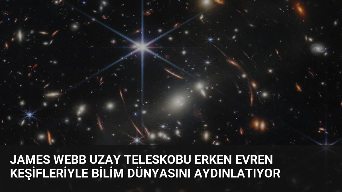 James Webb Uzay Teleskobu Erken Evren Keşifleriyle Bilim Dünyasını Aydınlatıyor