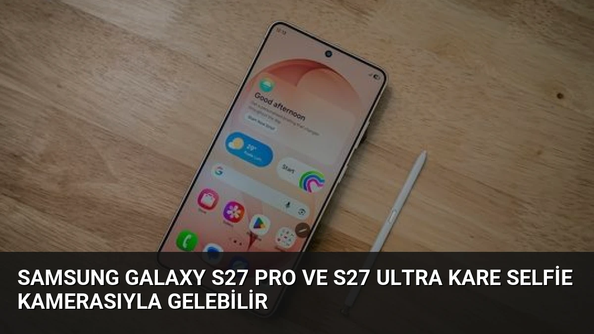 Samsung Galaxy S27 Pro ve S27 Ultra Kare Selfie Kamerasıyla Gelebilir