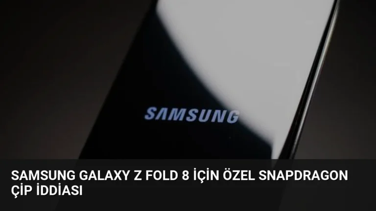 Samsung Galaxy Z Fold 8 İçin Özel Snapdragon Çip İddiası