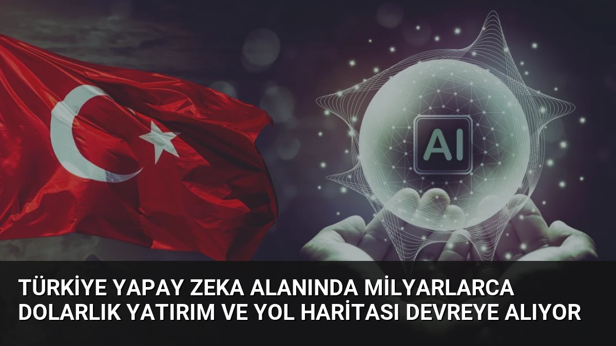 Türkiye Yapay Zeka Alanında Milyarlarca Dolarlık Yatırım ve Yol Haritası Devreye Alıyor