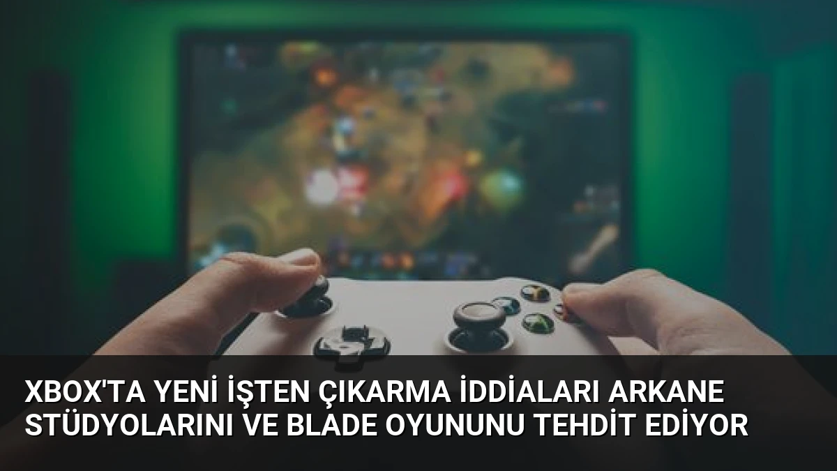 Xbox’ta Yeni İşten Çıkarma İddiaları Arkane Stüdyolarını ve Blade Oyununu Tehdit Ediyor