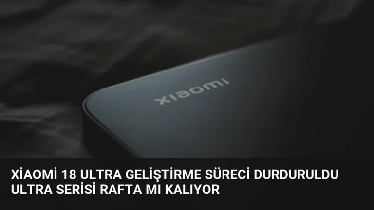 Xiaomi 18 Ultra Geliştirme Süreci Durduruldu Ultra Serisi Rafta Mı Kalıyor