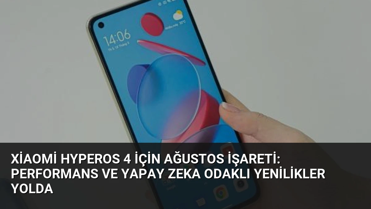 Xiaomi HyperOS 4 için ağustos işareti: Performans ve yapay zeka odaklı yenilikler yolda